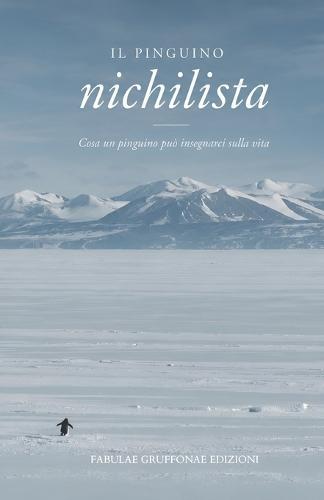 Il pinguino nichilista: Cosa un pinguino può insegnarci sulla vita