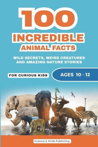 100 Incredible Animal Facts for Curious Kids: Amazing Animal Stories, Weird Wildlife Secrets, and Fun Nature Facts for Age 10-12