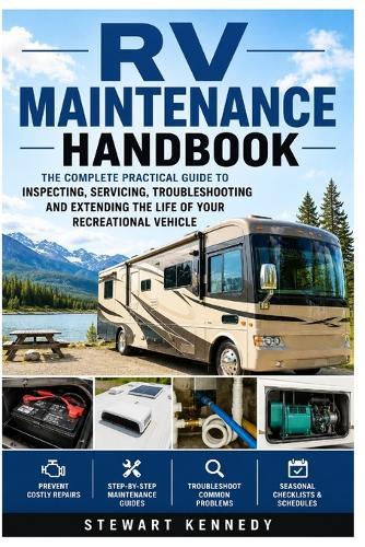RV Maintenance Handbook: The Complete Practical Guide to Inspecting, Servicing, Troubleshooting and Extending the Life of Your Recreational Vehicle