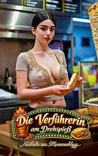 Die Verführerin am Drehspieß: Eine erotischer Roman über die Verwandlung von der schüchternen Studentin zur Königin der Verführung