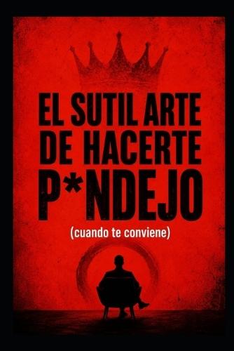 El sutil arte de hacerte p*ndejo: Cuándo hablar, cuándo callar... y en qué no meterte