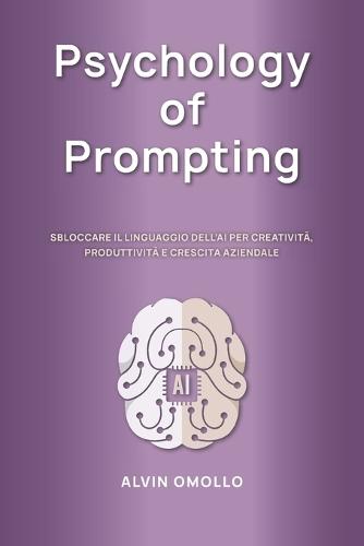 Psychology of Prompting: Sbloccare Il Linguaggio Dell'ai Per Creatività, Produttività E Crescita Aziendale
