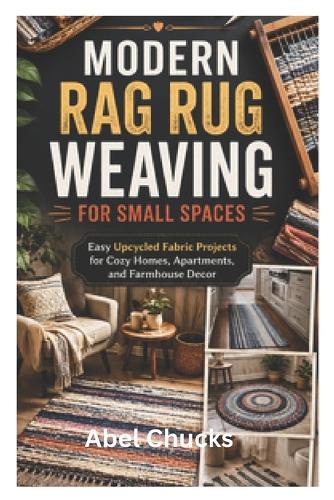 Modern Rag Rug Weaving for Small Spaces: Easy Upcycled Fabric Projects for Cozy Homes, Apartments, and Farmhouse Decor