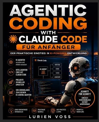 Agentic Coding with Claude Code Für Anfänger: Entwickeln Sie individuelle KI-Apps, automatisieren Sie Arbeitsabläufe und meistern Sie praktische Strategien: Der Leitfaden für Entwickler im Alltag zu intelligenten Lösungen
