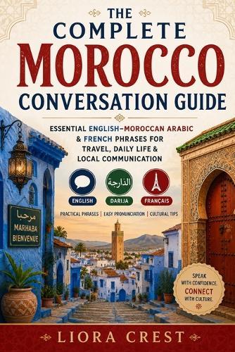 The Complete Morocco Conversation Guide: Essential English-Moroccan Arabic & French Phrases for Travel, Daily Life & Local Communication
