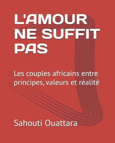 L'Amour Ne Suffit Pas: Les couples africains entre principes, valeurs et réalité