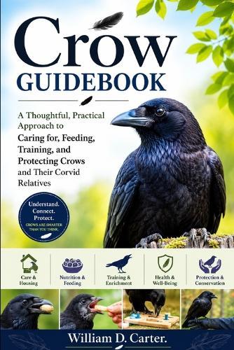Crow Guidebook: A Thoughtful, Practical Approach to Caring for, Feeding, Training, and Protecting Crows and Their Corvid Relatives