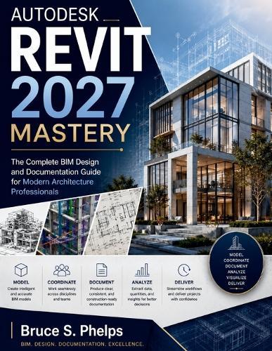 Autodesk Revit 2027 Mastery: The Complete BIM Design and Documentation Guide for Modern Architecture Professionals