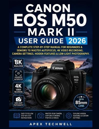 Canon EOS M50 Mark II User Guide 2026: A Complete Step-By-Step Manual for Beginners & Seniors to Master Autofocus, 4K Video Recording, Camera Settings, Hidden Features & Low-Light Photography.