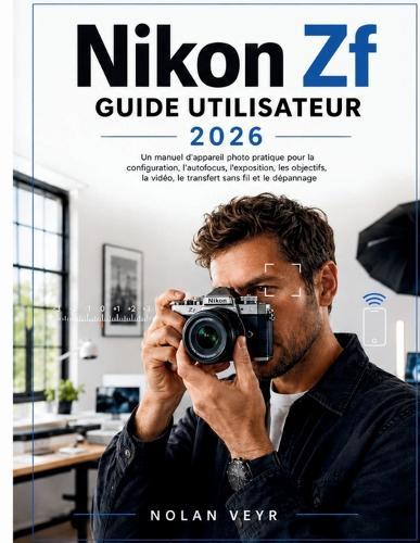 Nikon Zf GUIDE UTILISATEUR 2026: Un manuel d'appareil photo pratique pour la configuration, l'autofocus, l'exposition, les objectifs, la vidéo, le transfert sans fil et le dépannage