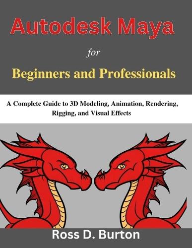 Autodesk Maya for Beginners and Professionals: A Complete Guide to 3D Modeling, Animation, Rendering, Rigging, and Visual Effects