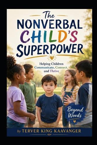The Nonverbal Child's Superpower: Helping Children Communicate, Connect, and Thrive Beyond Words