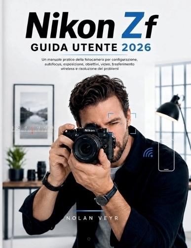 Nikon Zf GUIDA UTENTE 2026: Un manuale pratico della fotocamera per configurazione, autofocus, esposizione, obiettivi, video, trasferimento wireless e risoluzione dei problemi