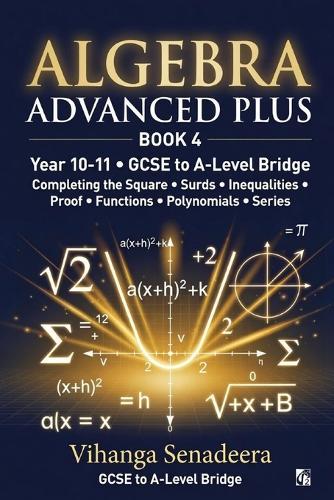 Algebra Advanced Plus - Book 4: GCSE to A-Level Bridge Completing the Square, Surds, Functions, Polynomials & Series