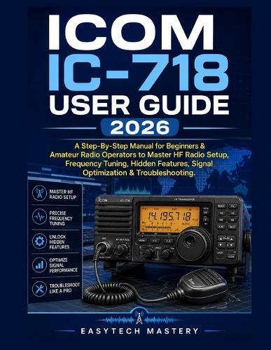 ICOM IC-718 User Guide 2026: A Step-By-Step Manual for Beginners & Amateur Radio Operators to Master HF Radio Setup, Frequency Tuning, Hidden Features, Signal Optimization & Troubleshooting