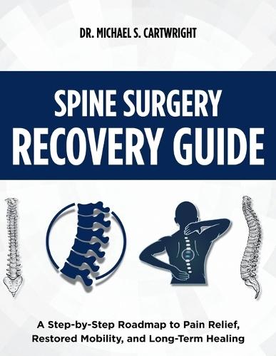 Spine Surgery Recovery Guide: A Step-by-Step Roadmap to Pain Relief, Restored Mobility, and Long-Term Healing