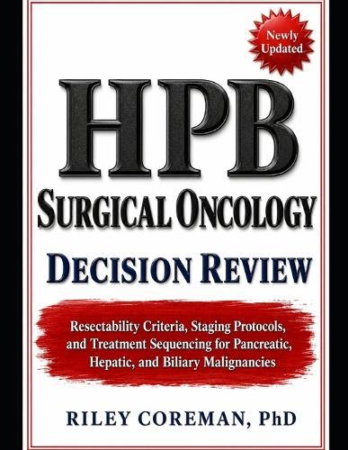 Hpb Surgical Oncology Decision Review: Resectability Criteria, Staging Protocols, and Treatment Sequencing for Pancreatic, Hepatic, and Biliary Malignancies