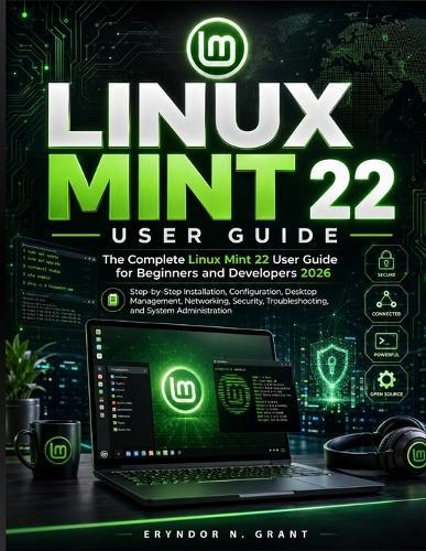 Linux Mint 22 User Guide: The Complete Linux mint 22 User Guide for Beginners and Developers 2026