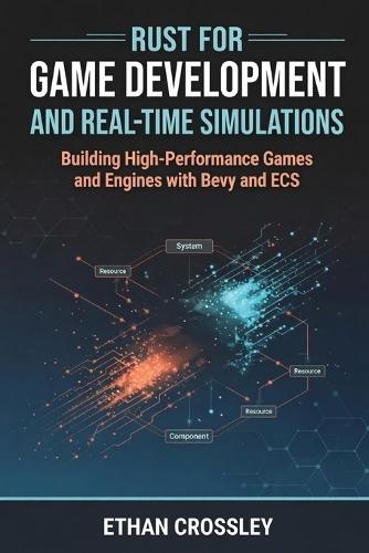 Rust for Game Development and Real-Time Simulations: Building High-Performance Games and Engines with Bevy and ECS