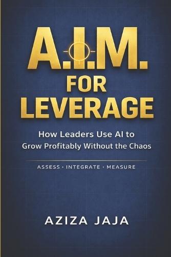 A.I.M. for Leverage: How Leaders Use AI to Grow Profitably Without the Chaos