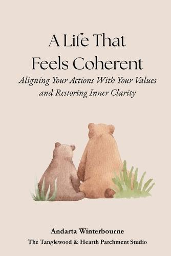 A Life That Feels Coherent: Aligning Your Actions With Your Values and Restoring Inner Clarity
