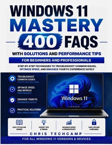 Windows 11 Mastery 400 FAQs with Solutions and Performance Tips for Beginners and Professionals: Step-by-Step Techniques to Troubleshoot Common Issues, Optimize Speed, and Enhance Your PC Experience Safely