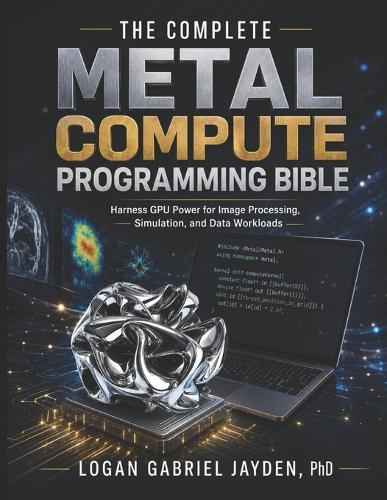 The Complete Metal Compute Programming Bible: Harness GPU Power for Image Processing, Simulation, and Data Workloads