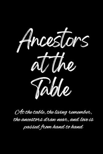 Ancestors at the Table: At the table, the living remember, the ancestors draw near, and love is passed from hand to hand.