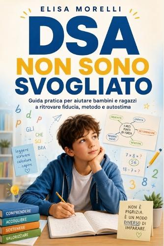 DSA Non Sono Svogliato: Guida Pratica per Capire Dislessia, Disgrafia, Disortografia e Discalculia e Aiutare Bambini e Ragazzi a Ritrovare Fiducia e Autostima