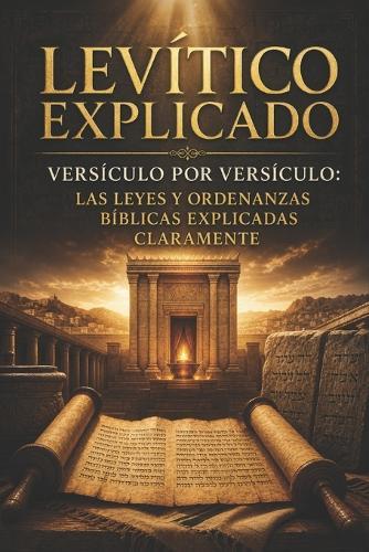 Levítico Explicado Versículo por Versículo: Las Leyes y Ordenanzas Bíblicas Explicadas Claramente