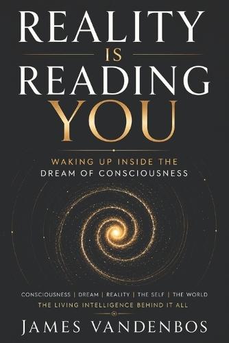 Reality Is Reading You: Waking Up Inside the Dream of Consciousness