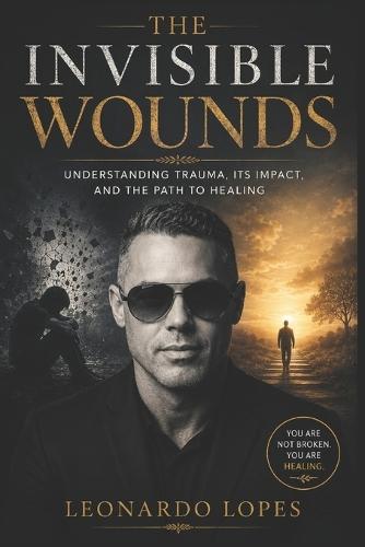 The Invisible Wounds: Understanding Trauma, Its Impact, and the Path to Healing