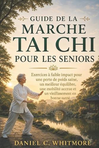 Guide de la Marche Tai CHI Pour Les Seniors: Exercices à faible impact pour une perte de poids saine, un meilleur équilibre, une mobilité accrue et un vieillissement en bonne santé