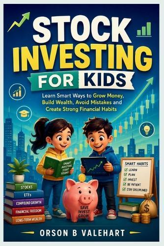 Stock Investing For Kids: Learn Smart Ways To Grow Money, Build Wealth, Avoid Mistakes and Create Strong Financial Habits
