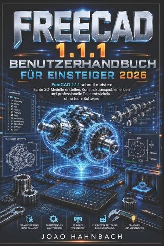 FreeCAD 1.1.1 Benutzerhandbuch für Anfänger 2026: Erstellen Sie realistische 3D-Modelle, lösen Sie Konstruktionsprobleme und fertigen Sie professionelle Bauteile ohne teure Software.