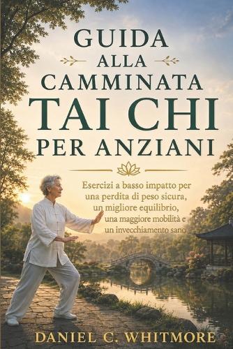 Guida Alla Camminata Tai CHI Per Anziani: Esercizi a basso impatto per una perdita di peso sicura, un migliore equilibrio, una maggiore mobilità e un invecchiamento sano