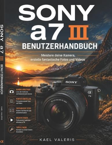 Sony a7 III Benutzerhandbuch: Meistere deine Kamera, erstelle fantastische Fotos und Videos