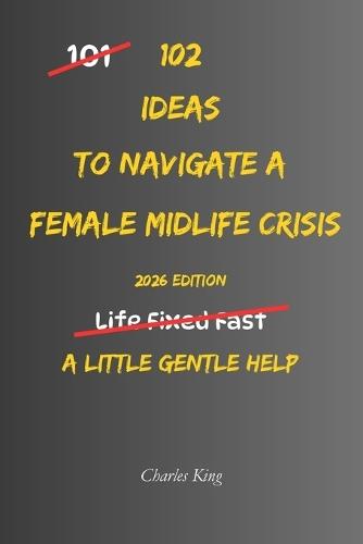 102 Ideas To Navigate A Female Midlife Crisis: No Perfect Confidence. No Dramatic Life Overhaul. Simple Everyday Ideas To Handle Midlife Pressure, Understand Changing Needs, Make Calmer Choices, and Move Forward With More Clarity.