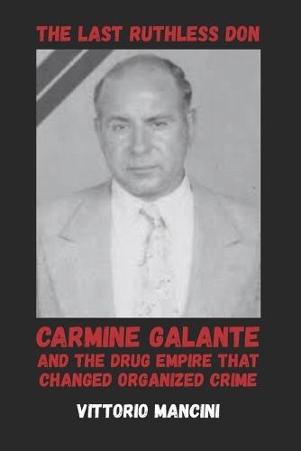 The Last Ruthless Don: Carmine Galante and the Drug Empire That Changed Organized Crime