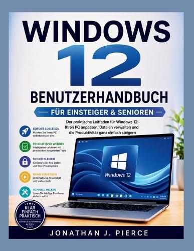 Windows 12 Benutzerhandbuch Für Anfänger Und Senioren: Der praktische Leitfaden für die Navigation in Windows 12, die Anpassung Ihres PCs, die Dateiverwaltung und die Steigerung der Produktivität