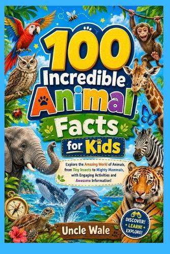 100 Incredible Animal Facts for Kids: Fun and Fascinating Insights Into the Animal Kingdom: Explore the Amazing World of Animals, from Tiny Insects to Mighty Mammals, with Engaging Activities
