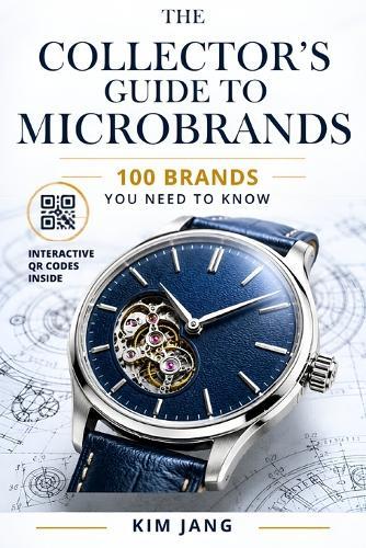 The Collector's Guide to Microbrands WATCHES: 100 Brands You Need to Know