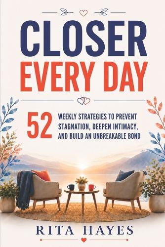 Closer Every Day: Communication Skills for Couples: 52 Weekly Strategies to Prevent Stagnation, Deepen Intimacy, and Build an Unbreakable Bond (Healthy Relationships Book 3)