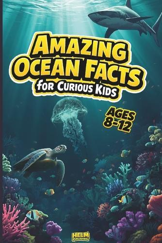 Amazing Ocean Facts for Curious Kids: 100 Fun Trivia Questions & Surprising Answers About Marine Life and Sea Creatures for Ages 8-12
