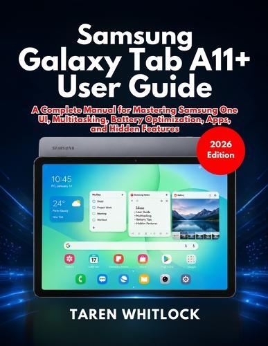 Samsung Galaxy Tab A11+ User Guide: A Complete Manual for Mastering Samsung One UI, Multitasking, Battery Optimization, Apps, and Hidden Features