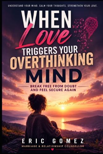 When Love Triggers your Overthinking Mind: Break Free From Doubt and Feel Secure Again