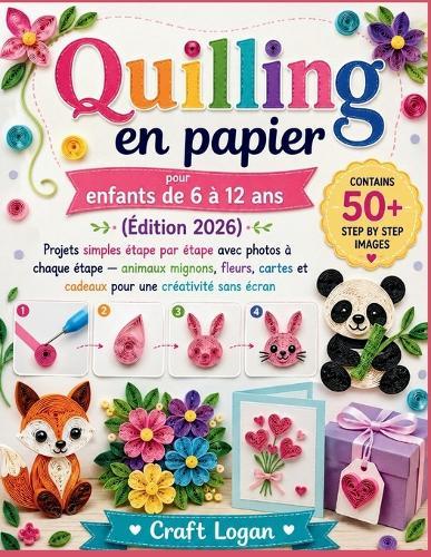 Quilling en papier pour enfants de 6 à 12 ans (Édition 2026): Projets simples étape par étape avec photos à chaque étape - animaux mignons, fleurs, cartes et cadeaux pour une créativité sans écran
