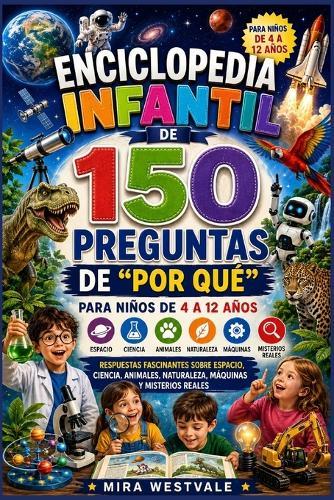 Enciclopedia infantil de 150 preguntas de ""Por qué"" para niños de 4 a 12 años: Respuestas fascinantes sobre espacio, ciencia, animales, naturaleza, máquinas y misterios reales