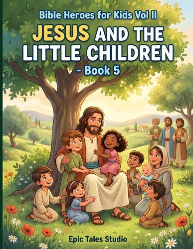 Bible Heroes for Kids: Jesus and the Little Children - Book 5: A Heartwarming Bible Story About Jesus' Love for Children