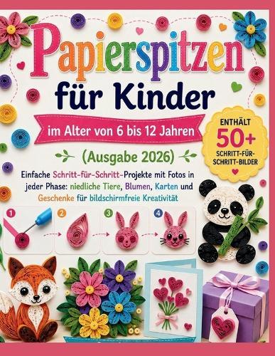 Papierspitzen für Kinder im Alter von 6 bis 12 Jahren (Ausgabe 2026): Einfache Schritt-für-Schritt-Projekte mit Fotos in jeder Phase: niedliche Tiere, Blumen, Karten und Geschenke für bildschirmfreie Kreativität